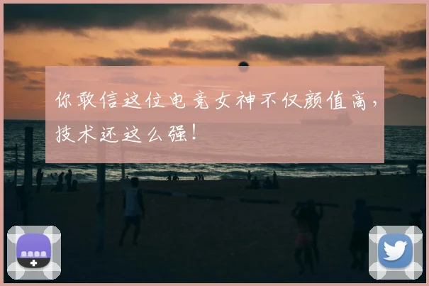 你敢信这位电竞女神不仅颜值高，技术还这么强！