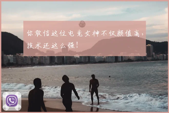 你敢信这位电竞女神不仅颜值高，技术还这么强！