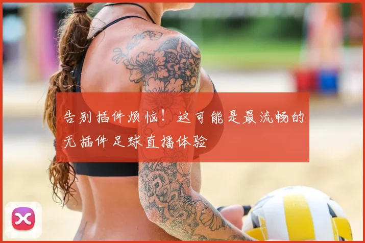 告别插件烦恼!这可能是最流畅的无插件足球直播体验