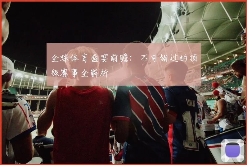 全球体育盛宴前瞻：不可错过的顶级赛事全解析