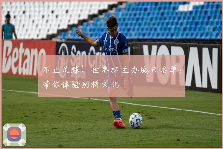 不止足球！世界杯主办城市名单，带你体验别样文化