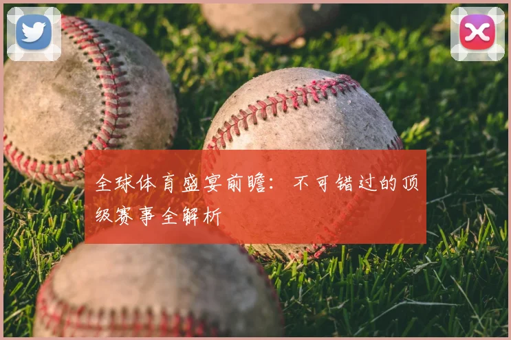 全球体育盛宴前瞻：不可错过的顶级赛事全解析