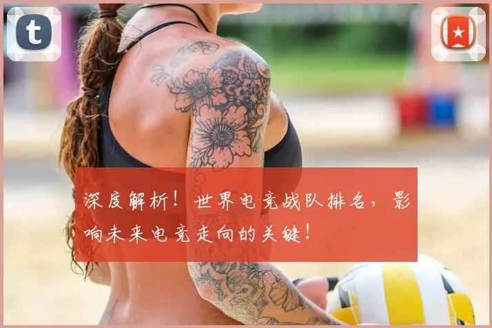 深度解析!世界电竞战队排名,影响未来电竞走向的关键!