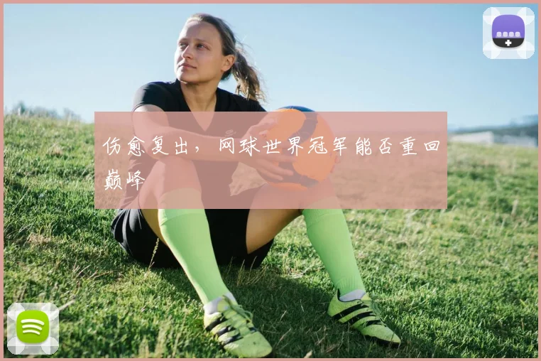 伤愈复出，网球世界冠军能否重回巅峰