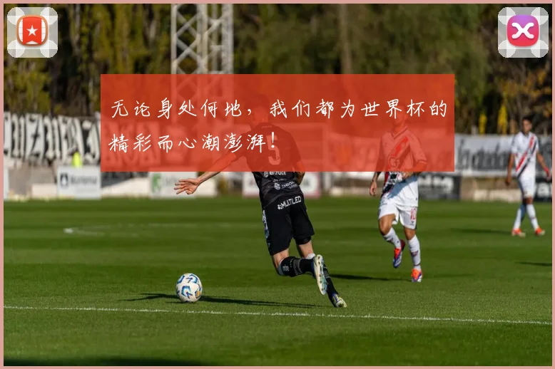 无论身处何地，我们都为世界杯的精彩而心潮澎湃！