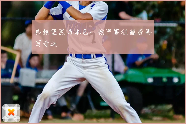 弗赖堡黑马本色，德甲赛程能否再写奇迹