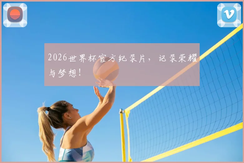 2026世界杯官方纪录片,记录荣耀与梦想!