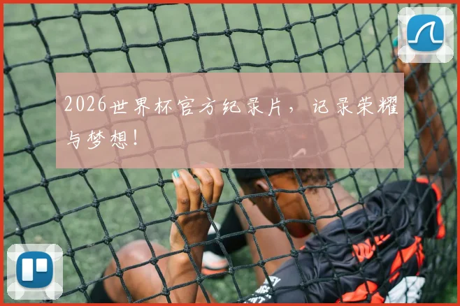 2026世界杯官方纪录片，记录荣耀与梦想！