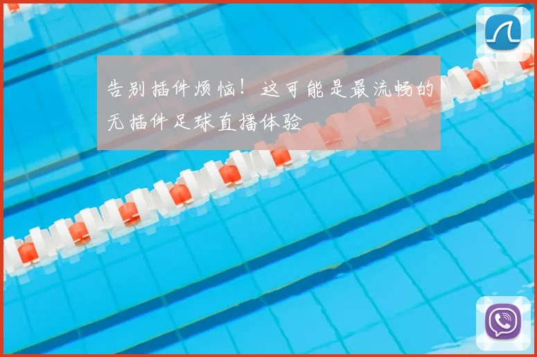 告别插件烦恼!这可能是最流畅的无插件足球直播体验